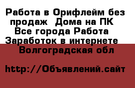 Работа в Орифлейм без продаж. Дома на ПК - Все города Работа » Заработок в интернете   . Волгоградская обл.